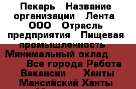 Пекарь › Название организации ­ Лента, ООО › Отрасль предприятия ­ Пищевая промышленность › Минимальный оклад ­ 32 000 - Все города Работа » Вакансии   . Ханты-Мансийский,Ханты-Мансийск г.